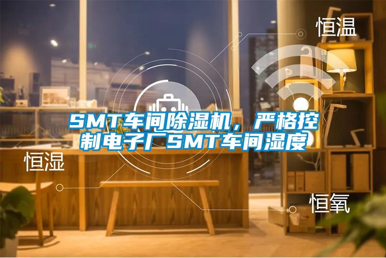 SMT車間除濕機，嚴格控制電子廠SMT車間濕度