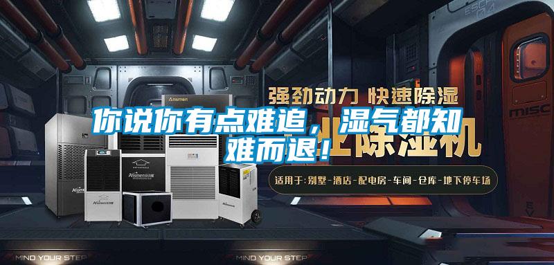 你說你有點難追，濕氣都知難而退！