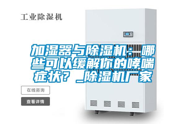 加濕器與除濕機：哪些可以緩解你的哮喘癥狀？_除濕機廠家