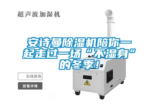 安詩曼除濕機(jī)陪你一起走過一場(chǎng)“不濕身”的冬季！