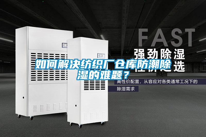 如何解決紡織廠倉庫防潮除濕的難題？