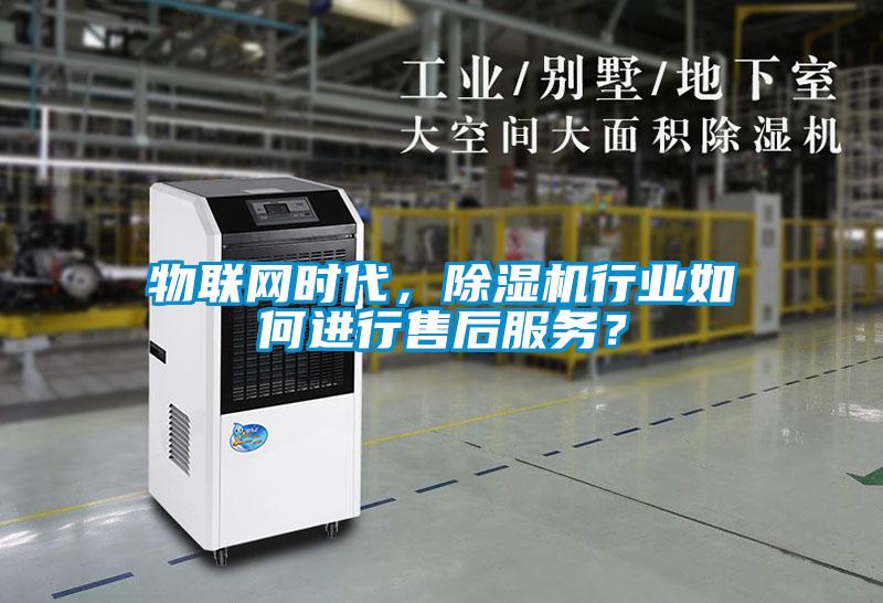 物聯網時代，除濕機行業如何進行售后服務？
