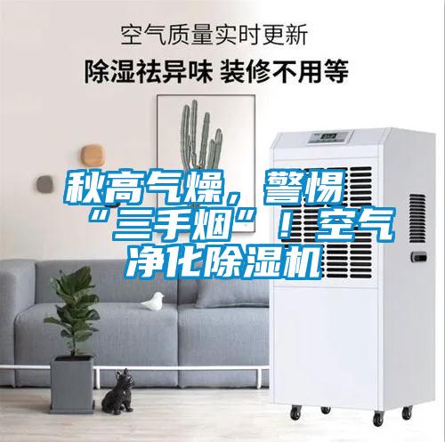 秋高氣燥，警惕“三手煙”！空氣凈化除濕機