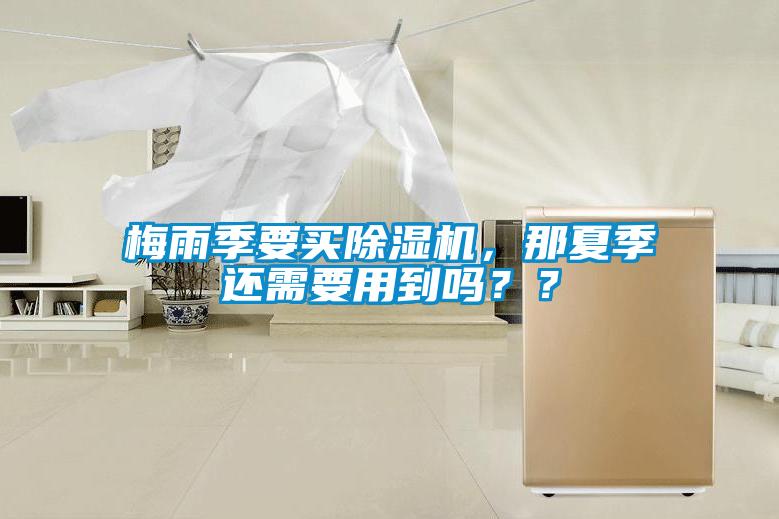 梅雨季要買除濕機(jī)，那夏季還需要用到嗎？？