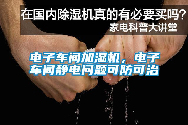 電子車間加濕機，電子車間靜電問題可防可治