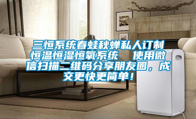 三恒系統春蛙秋蟬私人訂制恒溫恒濕恒氧系統  使用微信掃描二維碼分享朋友圈，成交更快更簡單！