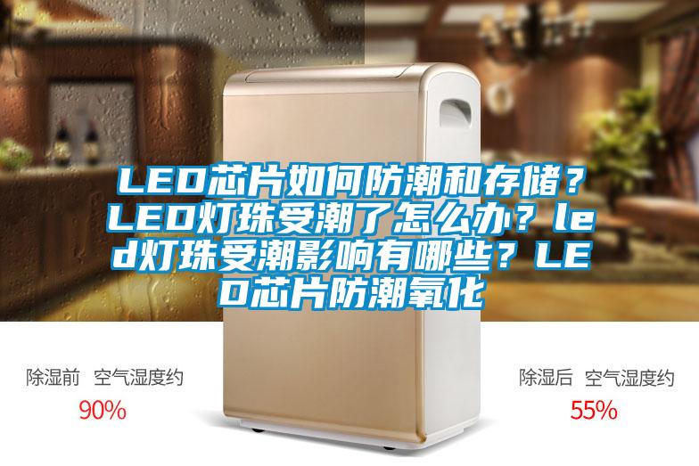 LED芯片如何防潮和存儲？LED燈珠受潮了怎么辦？led燈珠受潮影響有哪些？LED芯片防潮氧化