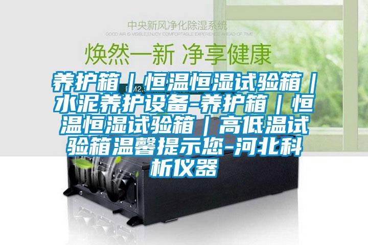 養護箱｜恒溫恒濕試驗箱｜水泥養護設備-養護箱｜恒溫恒濕試驗箱｜高低溫試驗箱溫馨提示您-河北科析儀器