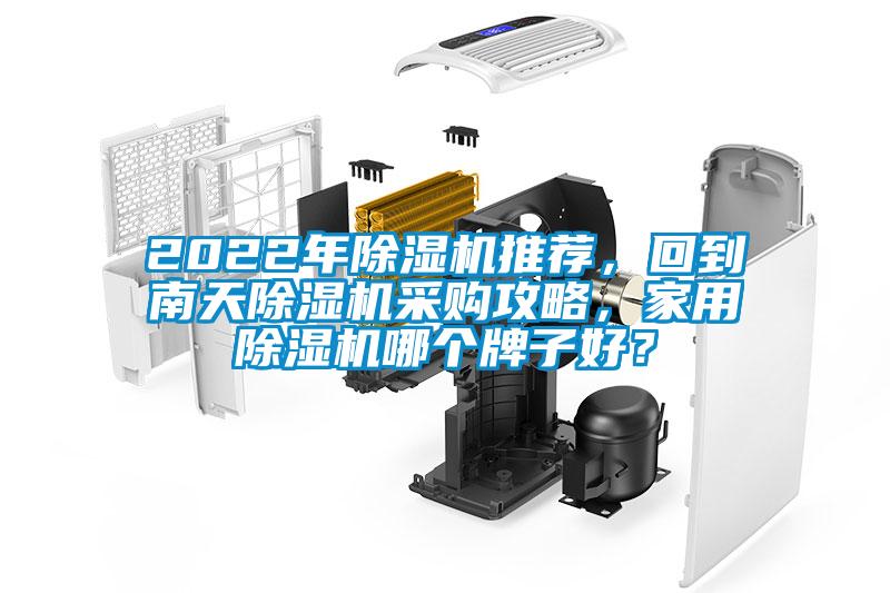 2022年除濕機(jī)推薦，回到南天除濕機(jī)采購攻略，家用除濕機(jī)哪個牌子好？