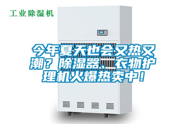 今年夏天也會(huì)又熱又潮？除濕器、衣物護(hù)理機(jī)火爆熱賣中！